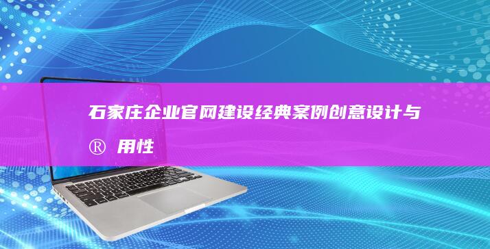 石家庄企业官网建设经典案例：创意设计与实用性的完美结合